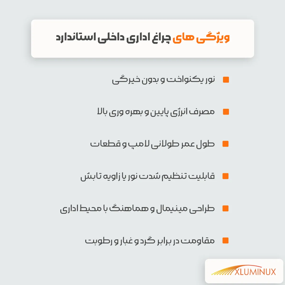 اینفوگرافیک ویژگی های چراغ اداری داخلی استاندارد نور یکنواخت و بدون خیرگی مصرف انرژی پایین و بهره وری بالا طول عمر طولانی لامپ و قطعات قابلیت تنظیم شدت نور یا زاویه تابش طراحی مینیمال و هماهنگ با محیط اداری مقاومت در برابر گرد و غبار و رطوبت